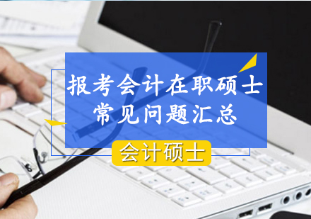 報考會計(ji)在(zai)職碩士常見問題彙總