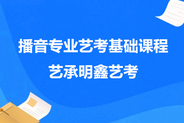 上海播音專(zhuan)業藝考基礎課程(cheng)-藝承(cheng)明鑫藝考