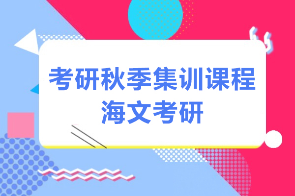 上海考研秋季集(ji)訓課程(cheng)-海文(wén)考研
