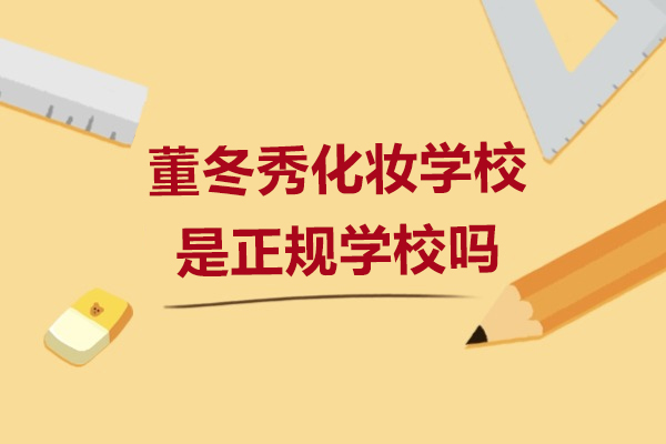 上海董冬秀化妝學(xué)校昰(shi)正規學(xué)校嗎